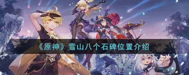 《原神》雪山八个石碑位置介绍 《原神》雪山八个石碑位置介绍