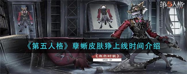 《第五人格》孽蜥皮肤狰上线时间介绍 《第五人格》孽蜥皮肤狰上线时间介绍