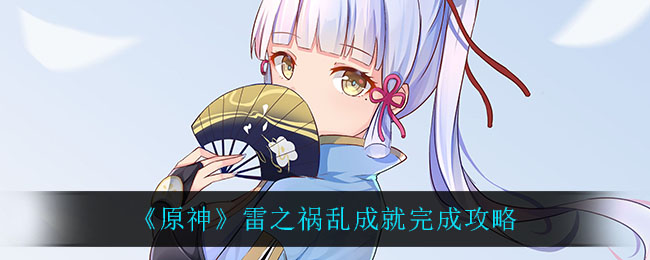 《原神》雷之祸乱成就完成攻略 《原神》雷之祸乱成就完成攻略