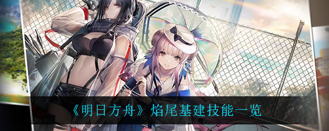 《明日方舟》焰尾基建技能一览 《明日方舟》焰尾基建技能一览