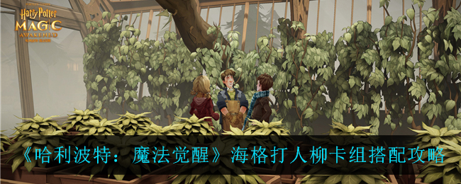 《哈利波特:魔法觉醒》海格打人柳卡组搭配攻略 《哈利波特:魔法觉醒》海格打人柳卡组搭配攻略