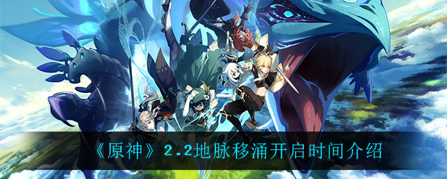 《原神》2.2地脉移涌开启时间介绍 《原神》2.2地脉移涌开启时间介绍