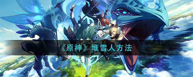 《原神》堆雪人方法 《原神》堆雪人方法