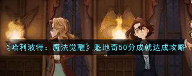 《哈利波特:魔法觉醒》魁地奇50分成就达成攻略 《哈利波特:魔法觉醒》魁地奇50分成就达成攻略