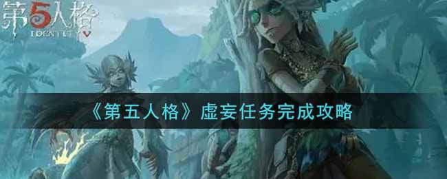 《第五人格》虚妄任务完成攻略 《第五人格》虚妄任务完成攻略