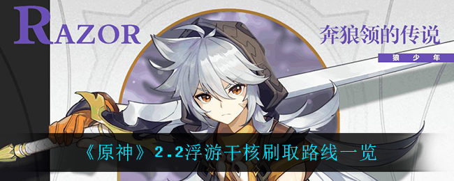 《原神》2.2浮游干核刷取路线一览 《原神》2.2浮游干核刷取路线一览