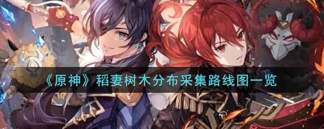 《原神》稻妻树木分布采集路线图一览 《原神》稻妻树木分布采集路线图一览