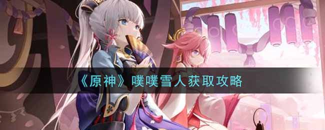 《原神》噗噗雪人获取攻略 《原神》噗噗雪人获取攻略