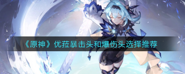 《原神》优菈暴击头和爆伤头哪个更好？