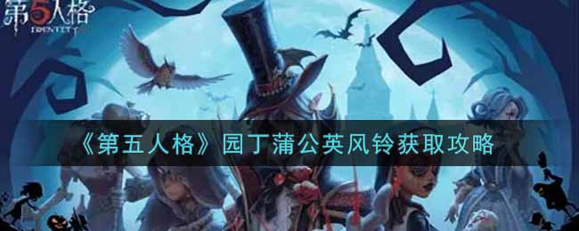 《第五人格》园丁蒲公英风铃怎么获取? 《第五人格》园丁蒲公英风铃怎么获取?
