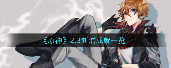 《原神》2.3新增成就有哪些? 《原神》2.3新增成就有哪些?