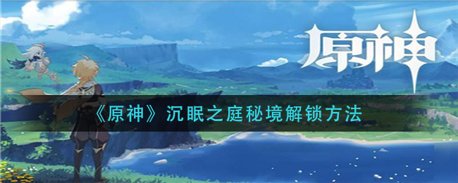 《原神》沉眠之庭秘境怎么解锁？沉眠之庭秘境解锁方法
