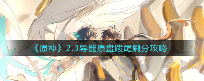 《原神》2.3导能原盘跋尾怎么刷分？