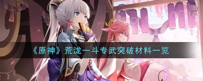 《原神》荒泷一斗专武突破材料是什么? 《原神》荒泷一斗专武突破材料是什么?