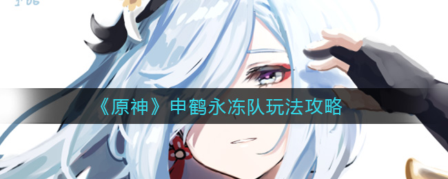 《原神》2.4申鹤永冻流队伍搭配 《原神》2.4申鹤永冻流队伍搭配