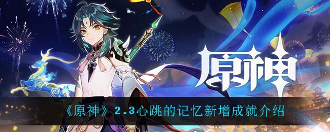《原神》2.3邀约新增了哪些成就?2.3心跳的记忆新增成就介绍 《原神》2.3邀约新增了哪些成就?2.3心跳的记忆新增成就介绍