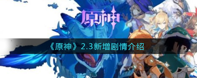《原神》2.3新增了哪些剧情？2.3新增剧情介绍