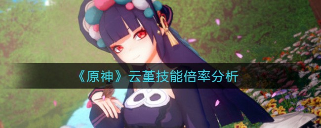 《原神》云堇的技能是什么?云堇技能倍率分析 《原神》云堇的技能是什么?云堇技能倍率分析