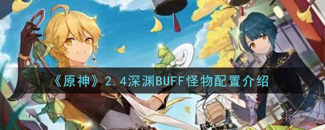 《原神》2.4深渊的BUFF和怪物是什么？2.4深渊BUFF怪物配置介绍