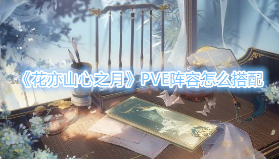 《花亦山心之月》PVE阵容怎么搭配？