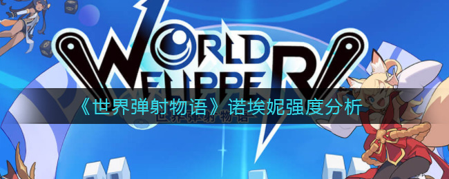 世界弹射物语诺埃妮技能强度分析