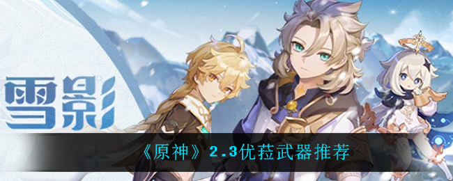《原神》2.3优菈武器推荐 《原神》2.3优菈武器推荐