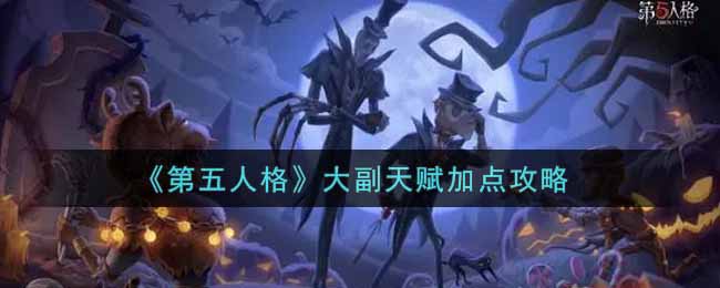 《第五人格》大副天赋加点攻略 《第五人格》大副天赋加点攻略