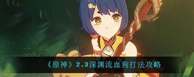 《原神》2.3深渊流血狗打法攻略 《原神》2.3深渊流血狗打法攻略