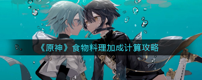 《原神》食物料理加成计算攻略 《原神》食物料理加成计算攻略