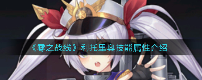 《零之战线》利托里奥强度怎么样?利托里奥技能属性介绍 《零之战线》利托里奥强度怎么样?利托里奥技能属性介绍