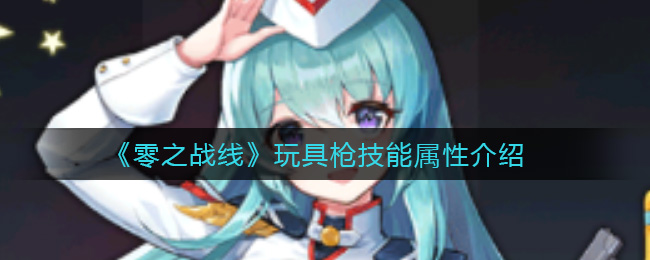 《零之战线》玩具枪强度怎么样?玩具枪技能属性介绍 《零之战线》玩具枪强度怎么样?玩具枪技能属性介绍