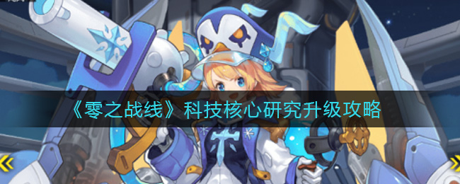 《零之战线》科技核心研究升级攻略 《零之战线》科技核心研究升级攻略