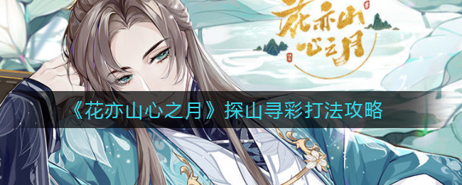 《花亦山心之月》探山寻彩打法攻略 《花亦山心之月》探山寻彩打法攻略