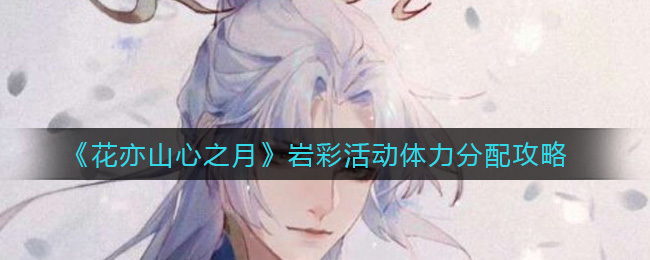 《花亦山心之月》岩彩活动体力怎么分配? 《花亦山心之月》岩彩活动体力怎么分配?