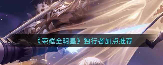荣耀全明星独行者怎么加点好
