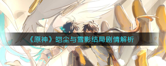 《原神》皑尘与雪影结局剧情解析，剧情最后出现的阿贝多是真的还是假的？