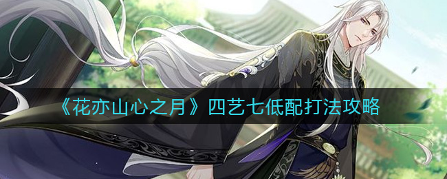 《花亦山心之月》四艺七低配打法攻略 《花亦山心之月》四艺七低配打法攻略