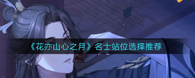 《花亦山心之月》名士站位选择推荐 《花亦山心之月》名士站位选择推荐