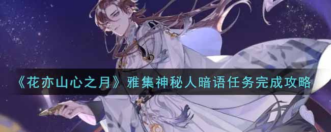 《花亦山心之月》雅集神秘人暗语任务完成攻略 《花亦山心之月》雅集神秘人暗语任务完成攻略