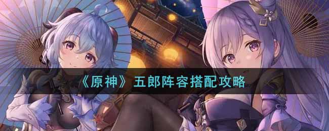 《原神》五郎阵容怎么搭配？