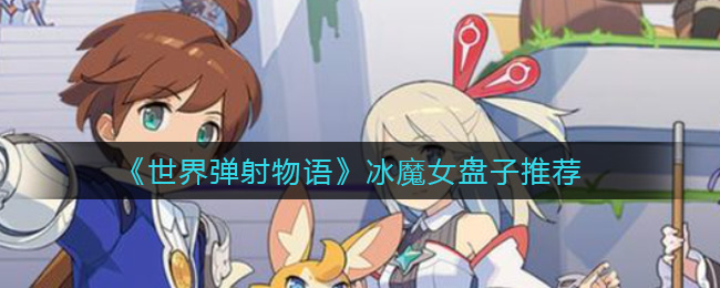 世界弹射物语冰魔女带什么盘子好