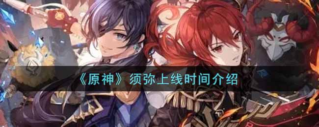 《原神》须弥什么时候上线？须弥上线时间介绍