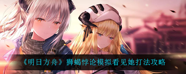 《明日方舟》狮蝎悖论模拟看见她打法攻略