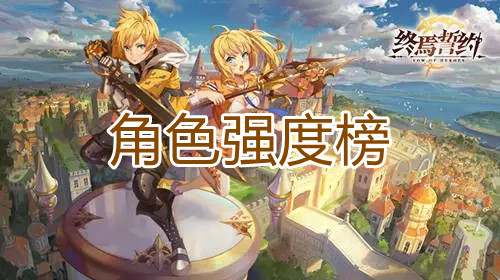 《终焉誓约》角色强度排行榜一览 《终焉誓约》角色强度排行榜一览