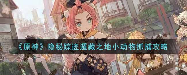 《原神》犬武者第二阶段活动：隐秘踪迹遁藏之地小动物抓捕攻略