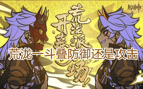 《原神》荒泷一斗叠防御还是攻击? 《原神》荒泷一斗叠防御还是攻击?