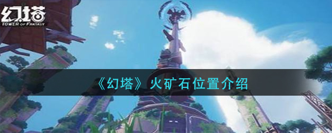 《幻塔》火矿石在哪?幻塔火矿石位置介绍 《幻塔》火矿石在哪?幻塔火矿石位置介绍