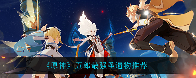 《原神》五郎最强圣遗物推荐