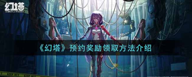 《幻塔》预约奖励怎么领取?幻塔预约奖励领取方法介绍 《幻塔》预约奖励怎么领取?幻塔预约奖励领取方法介绍