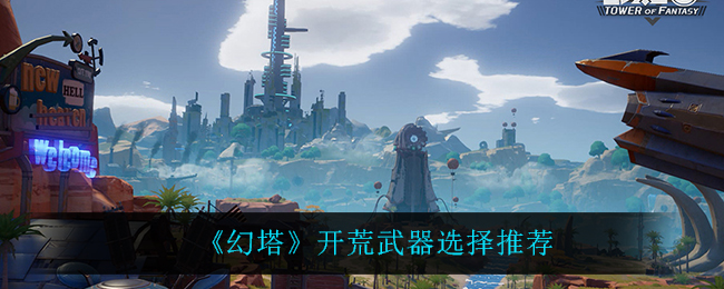 《幻塔》开荒武器怎么选?幻塔开荒武器选择推荐 《幻塔》开荒武器怎么选?幻塔开荒武器选择推荐